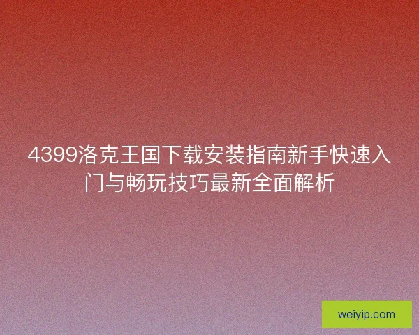 4399洛克王国下载安装指南新手快速入门与畅玩技巧最新全面解析