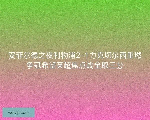安菲尔德之夜利物浦2-1力克切尔西重燃争冠希望英超焦点战全取三分